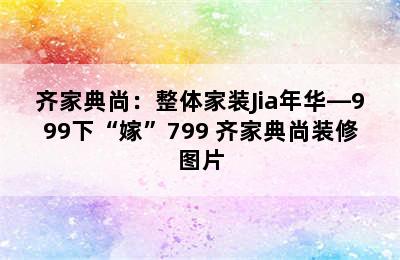 齐家典尚：整体家装Jia年华—999下“嫁”799 齐家典尚装修图片